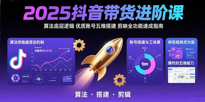 2025抖音带货进阶课：算法底层逻辑,优质账号五维搭建,剪映全功能速成指南-钱途社