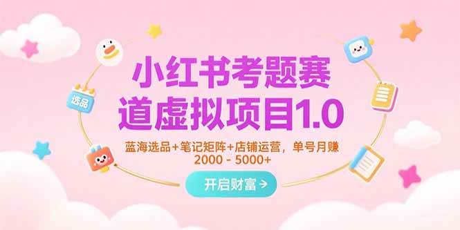 （15398期）小红书考题赛道虚拟项目1.0，蓝海选品+笔记矩阵+店铺运营，单号月赚5000+-钱途社