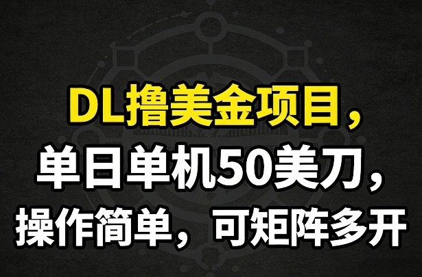 DL撸美金项目，单日单机50美刀，操作简单，可矩阵多开-钱途社