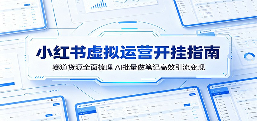小红书虚拟运营开挂指南：赛道货源全面梳理，AI批量做笔记高效引流变现-钱途社