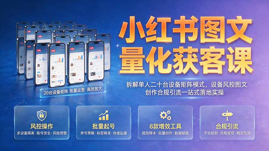 小红书图文量化获客课｜拆解单人二十台设备矩阵模式，设备风控图文创作合规引流一站式落地实操-钱途社