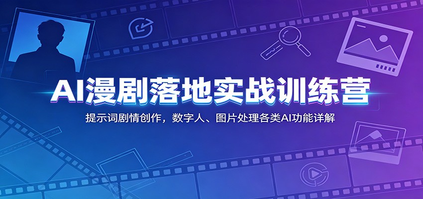AI漫剧落地实战训练营：提示词剧情创作，数字人、图片处理各类AI功能详解-钱途社
