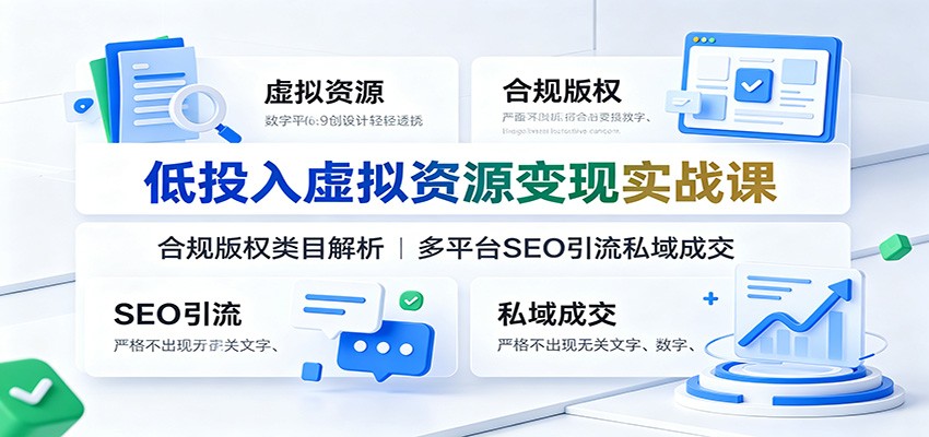 低投入虚拟资源变现实战课：合规版权类目解析，多平台SEO引流私域成交-钱途社