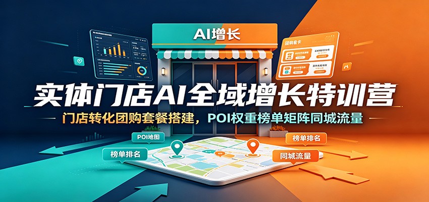 实体门店AI全域增长特训营：门店转化团购套餐搭建，POI权重榜单矩阵同城流量-钱途社