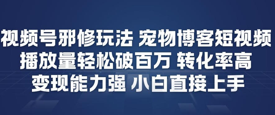 视频号邪修玩法宠物博客短视频,播放量轻松破百万,转化率高,变现能力强,小白直接上手-钱途社