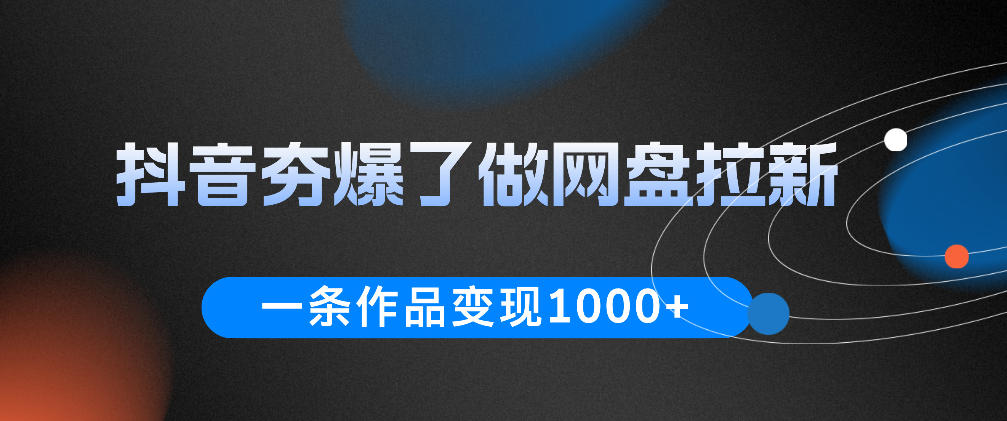 抖音夯爆了做网盘拉新,一条作品轻松10W+流量,变现1k+,看完即可上手操作-钱途社