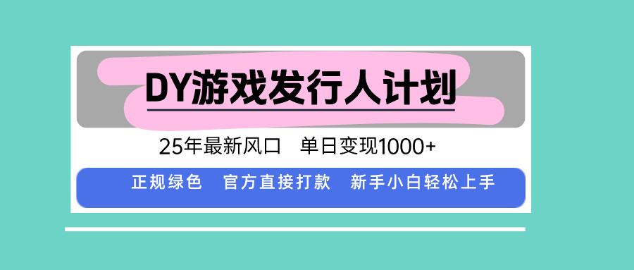 DY游戏发行人计划，25年最新风口，单日变现1000+-钱途社