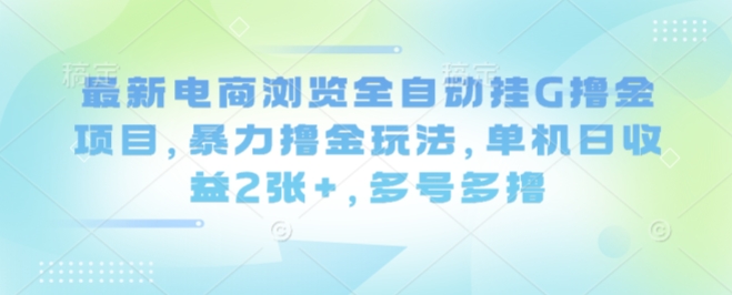 最新电商浏览全自动挂G撸金项目，暴力撸金玩法，单机日收益2张+，多号多撸【揭秘】-钱途社