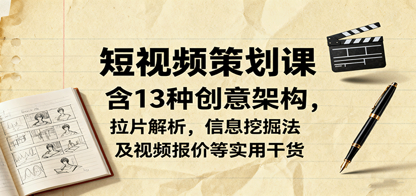 短视频策划课，含13种创意架构，拉片解析，信息挖掘法及视频报价等实用干货-钱途社