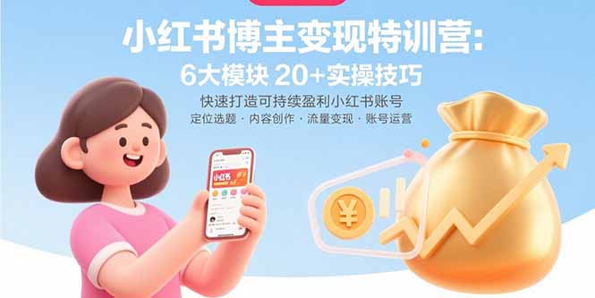 小红书博主变现特训营：6大模块20+实操技巧 快速打造可持续盈利小红书账号-钱途社