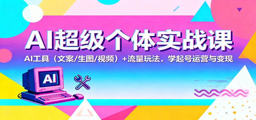 AI超级个体实战课：AI 工具(文案/生图/视频)+ 流量玩法，学起号运营与变现-钱途社
