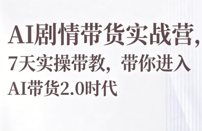 AI剧情带货实战营，7天实操带教，带你进入AI带货2.0时代-钱途社