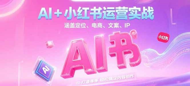 AI+小红书运营实战,涵盖定位、电商、文案、IP 打造等,轻松搞定内容创作-钱途社