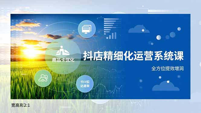 抖店精细化运营系统课，商品卡优化、达人建联、千川投放，全方位提效增润-钱途社