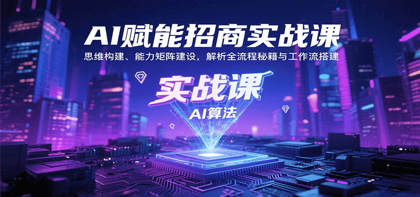 AI赋能招商实战课：思维构建、能力矩阵建设，解析全流程秘籍与工作流搭建-钱途社