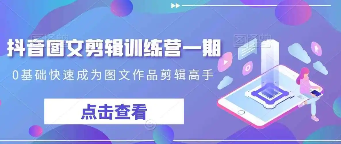 抖音图文剪辑训练营一期，0基础快速成为图文作品剪辑高手-钱途社