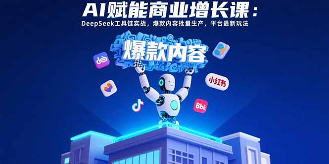 AI赋能商业增长课：DeepSeek工具链实战，爆款内容批量生产，平台最新玩法-钱途社