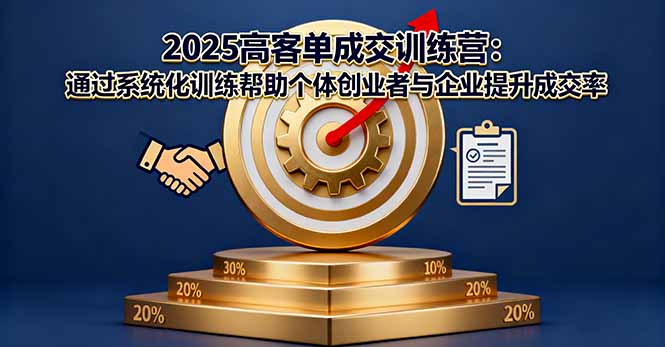 2025高客单成交训练营：通过系统化训练帮助个体创业者与企业提升成交率-钱途社
