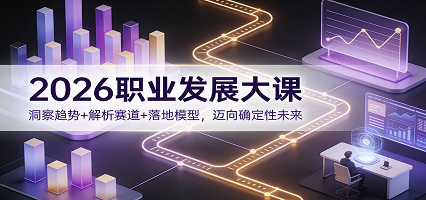 2026职业发展大课：洞察趋势+解析赛道+落地模型，迈向确定性未来-钱途社