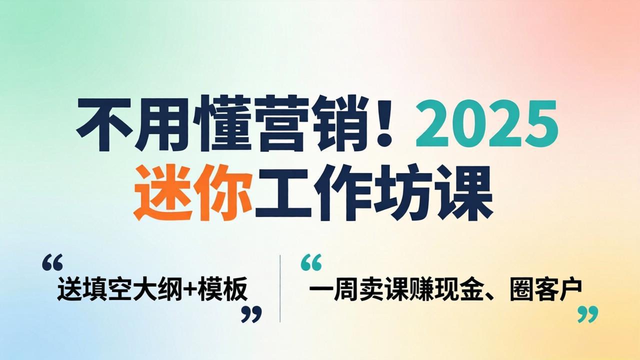 不用懂营销！2025 迷你工作坊课：送填空大纲 + 模板，一周卖课赚现金、圈客户-钱途社