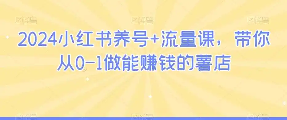 2024小红书养号+流量课，带你从0-1做能赚钱的薯店-钱途社