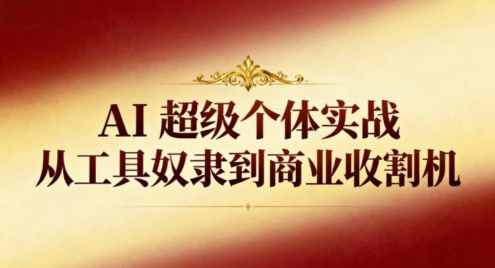 AI超级个体实战:从工具奴隶到商业收割机-钱途社