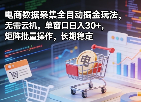 独家电商数据采集全自动掘金玩法，无需云机，单窗口日入30+，矩阵批量操作，长期稳定【揭秘】-钱途社