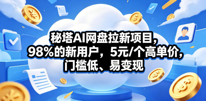秘塔AI网盘拉新项目，98％的新用户，5元/个高单价，门槛低、易变现-钱途社