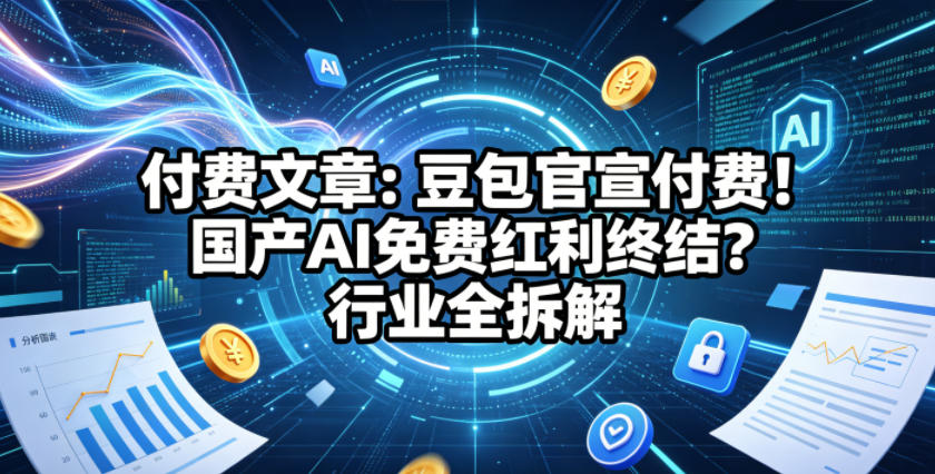 付费文章：豆包官宣付费！国产AI免费红利终结？行业全拆解-钱途社