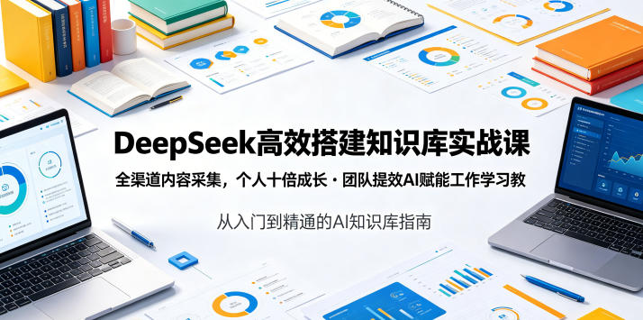 DeepSeek高效搭建知识库实战课，全渠道内容采集，个人十倍成长・团队提效，AI赋能工作学习-钱途社