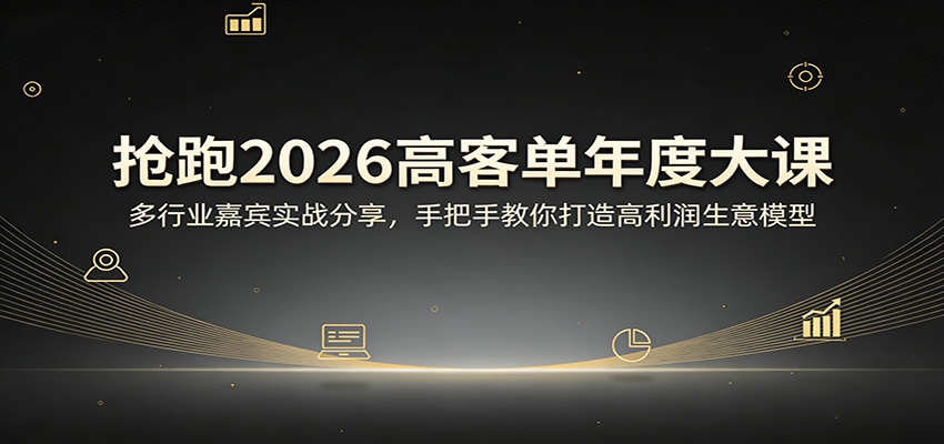 抢跑2026高客单年度大课：多行业嘉宾实战分享，手把手教你打造高利润生意模型-钱途社