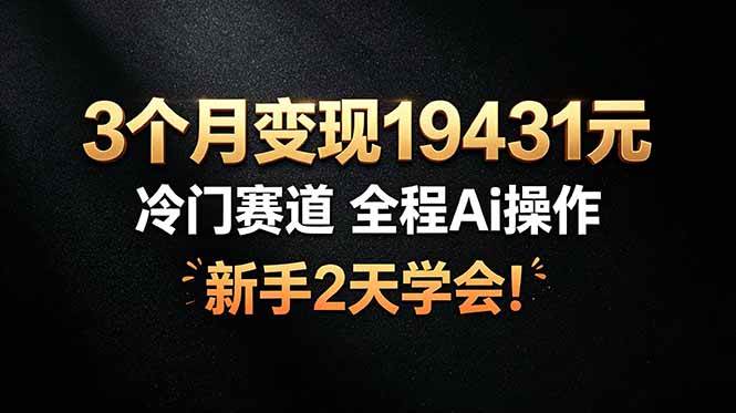 （19096期）3个月变现19431元，冷门赛道 全程Ai操作，新手2天学会！-钱途社