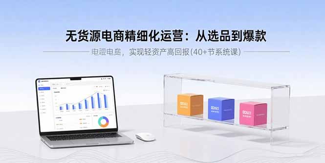 无货源电商精细化运营：从选品到爆款，实现轻资产高回报(40+节系统课-钱途社