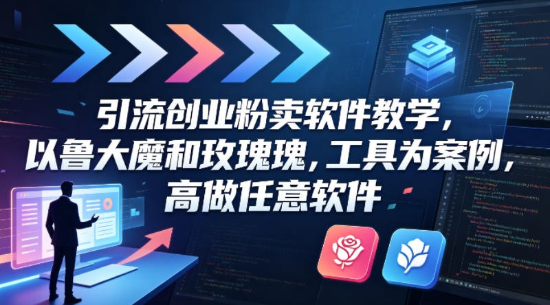 引流创业粉卖软件教学，以鲁大魔和玫瑰工具为案例，可做任意软件-钱途社
