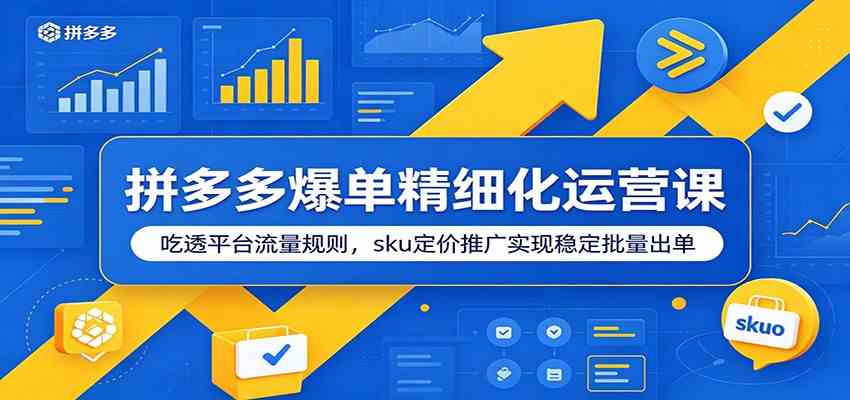 拼多多爆单精细化运营课：吃透平台流量规则，sku定价推广实现稳定批量出单-钱途社