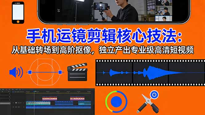 手机运镜 剪辑核心技法：从基础转场到高阶抠像，独立产出专业级高清短视频-钱途社