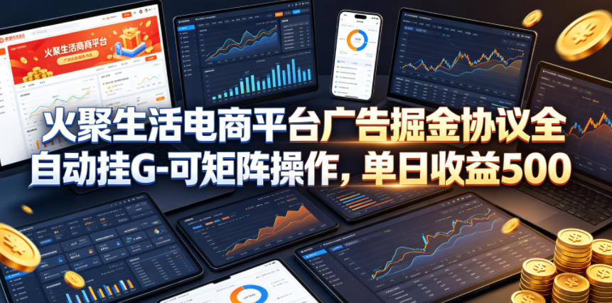 火聚生活电商平台广告掘金协议全自动挂G-可矩阵操作，单日收益5张+【揭秘】-钱途社