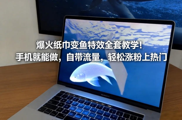 爆火纸巾变鱼特效全套教学！手机就能做，自带流量，轻松涨粉上热门-钱途社