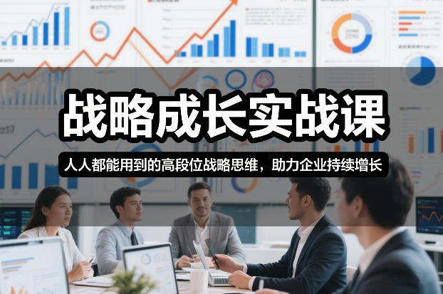 战略成长实战课,人人都能用到的高段位战略思维,助力企业持续增长