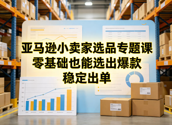 亚马逊小卖家选品专题课，零基础也能选出爆款，稳定出单-钱途社