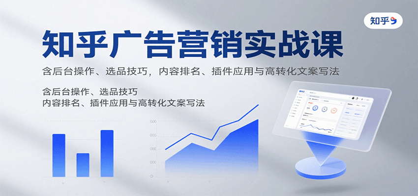 知乎广告营销实战课，含后台操作、选品技巧，内容排名、插件应用与高转化文案写法-钱途社