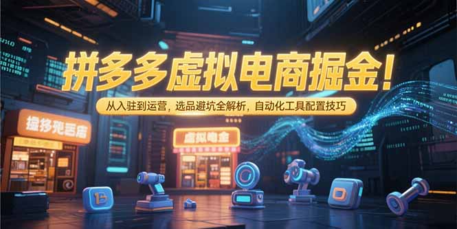 拼多多虚拟电商掘金：从入驻到运营，选品避坑全解析，自动化工具配置技巧-钱途社