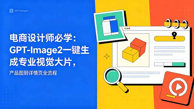 电商设计师必学-更新:GPT-Image2一键生成专业视觉大片,产品图到详情页全流程-钱途社