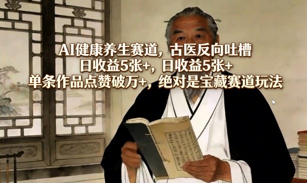 AI健康养生赛道，古医反向吐槽，日收益5张+，单条作品点赞破万+，绝对是宝藏赛道玩法-钱途社