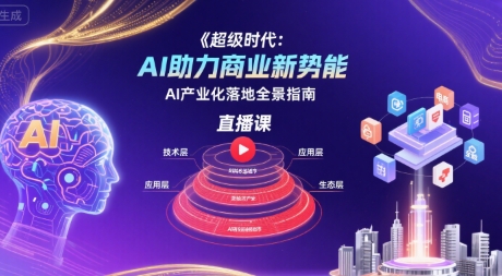 超级时代:AI助力商业新势能直播课,AI产业化落地全景指南-钱途社