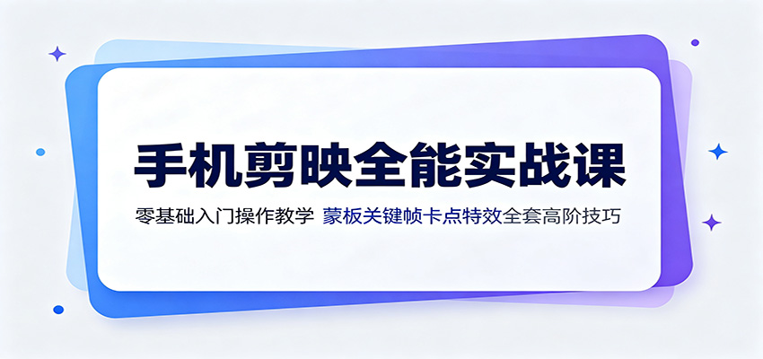 手机剪映全能实战课：零基础入门操作教学，蒙版关键帧卡点特效全套高阶技巧-钱途社