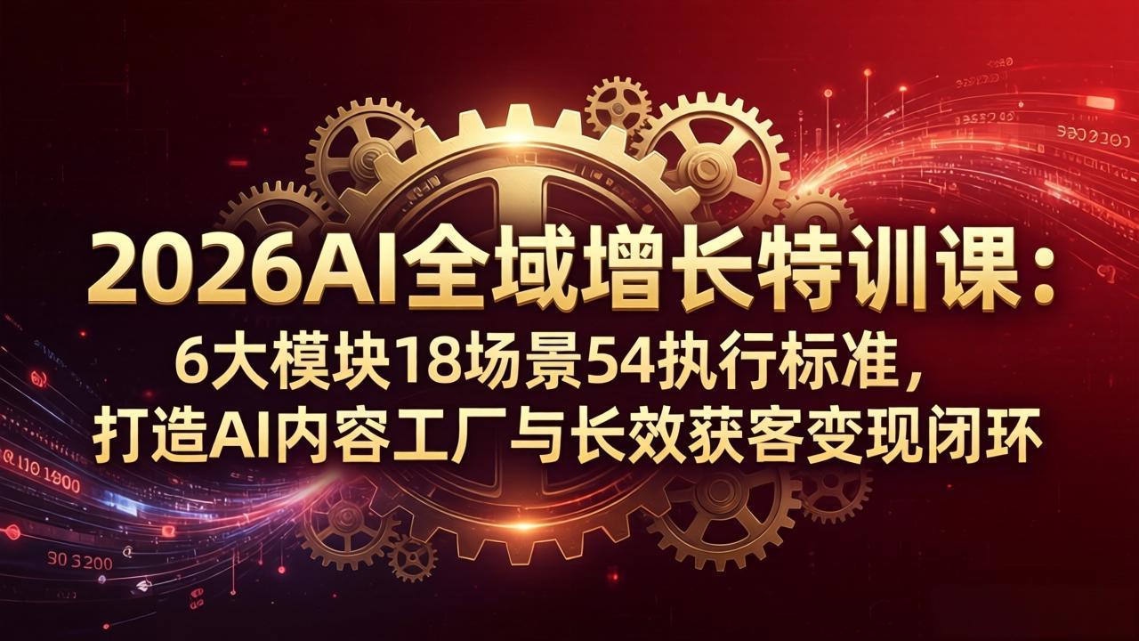 2026AI全域增长特训课：6大模块18场景54执行标准，打造AI内容工厂与长效获客变现闭环-钱途社
