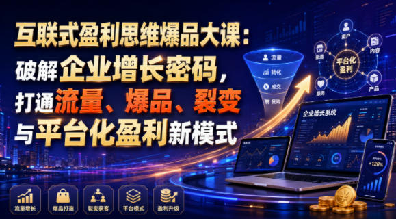 互联式盈利思维爆品大课：破解企业增长密码，打通流量、爆品、裂变与平台化盈利新模式-钱途社