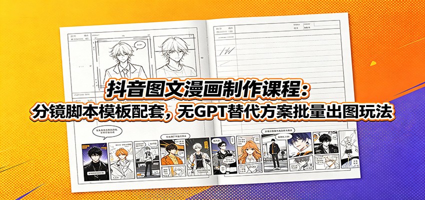 抖音图文漫画制作课程：分镜脚本模板配套，无GPT替代方案批量出图玩法-钱途社