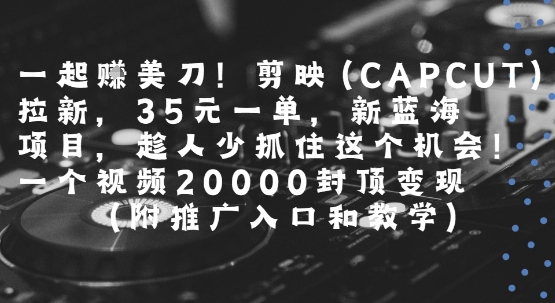 一起挣美刀!剪映(CAPCUT)拉新，35米一单，新蓝海项目，一个视频2w封顶变现(附推广入口和教学)-钱途社